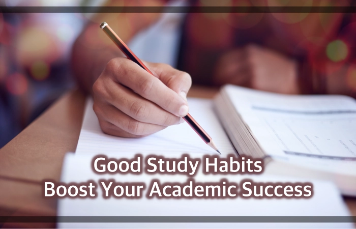 5 Good Study Habits to Boost Your Academic Success