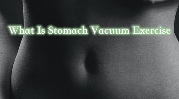 What Is Stomach Vacuum Exercise And Its Incredible 5 Benefits